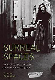Five Biographies of Artists - Surreal Spaces: The Life and Art of Leonora Carrington by Joanna Moorhead Five Biographies of Artists - Surreal Spaces: The Life and Art of Leonora Carrington by Joanna Moorhead