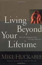 Living Beyond Your Lifetime by Mike Huckabee Living Beyond Your Lifetime by Mike Huckabee