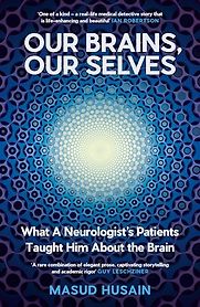 Our Brains, Our Selves: What a Neurologist’s Patients Taught Him About the Brain by Masud Husain Our Brains, Our Selves: What a Neurologist’s Patients Taught Him About the Brain by Masud Husain