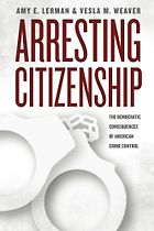 The best books on The Politics of Policymaking - Arresting Citizenship: The Democratic Consequences Of American Crime Control by Amy E Lerman and Vesla M Weaver