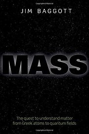 Mass: The quest to understand matter from Greek atoms to quantum fields by Jim Baggott Mass: The quest to understand matter from Greek atoms to quantum fields by Jim Baggott