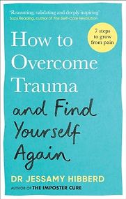 How to Overcome Trauma and Find Yourself Again by Jessamy Hibberd How to Overcome Trauma and Find Yourself Again by Jessamy Hibberd