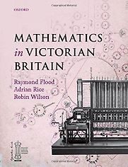 Mathematics in Victorian Britain by Adrian Rice, Raymond Flood & Robin Wilson Mathematics in Victorian Britain by Adrian Rice, Raymond Flood & Robin Wilson
