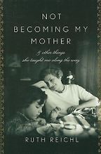 Not Becoming My Mother by Ruth Reichl Not Becoming My Mother by Ruth Reichl