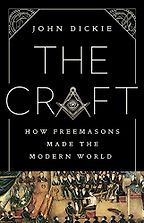 The Craft: How the Freemasons Made the Modern World by John Dickie The Craft: How the Freemasons Made the Modern World by John Dickie