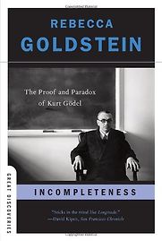 Incompleteness: The Proof and Paradox of Kurt Gödel by Rebecca Goldstein Incompleteness: The Proof and Paradox of Kurt Gödel by Rebecca Goldstein