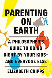 Parenting on Earth: A Philosopher's Guide to Doing Right by Your Kids and Everyone Else Parenting on Earth: A Philosopher's Guide to Doing Right by Your Kids and Everyone Else