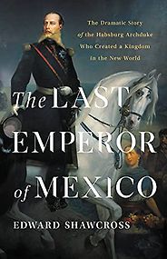 Notable Nonfiction of Early 2022 - The Last Emperor of Mexico by Edward Shawcross Notable Nonfiction of Early 2022 - The Last Emperor of Mexico by Edward Shawcross