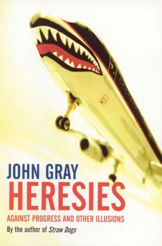 Heresies: Against Progress and Other Illusions by John Gray