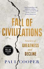 Fall of Civilizations: Stories of Greatness and Decline by Paul Cooper Fall of Civilizations: Stories of Greatness and Decline by Paul Cooper