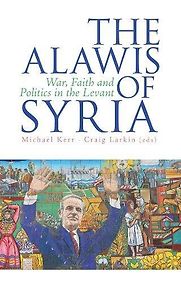 The Alawis of Syria: War, Faith and Politics in the Levant Michael Kerr and Craig Larkin (Eds)