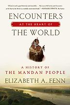 Encounters at the Heart of the World: A History of the Mandan People by Elizabeth A. Fenn Encounters at the Heart of the World: A History of the Mandan People by Elizabeth A. Fenn