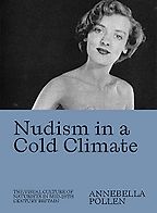 Nudism in a Cold Climate: The Visual Culture of Naturists in Mid-20th Century Britain by Annebella Pollen Nudism in a Cold Climate: The Visual Culture of Naturists in Mid-20th Century Britain by Annebella Pollen