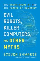 The best books on Machine Learning - Evil Robots, Killer Computers, and Other Myths: The Truth About AI and the Future of Humanity by Steve Shwartz