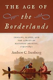 The Age of the Borderlands: Indians, Slaves, and the Limits of Manifest Destiny: 1790-1850 by Andrew Isenberg The Age of the Borderlands: Indians, Slaves, and the Limits of Manifest Destiny: 1790-1850 by Andrew Isenberg