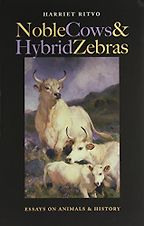 Noble Cows and Hybrid Zebras: Essays on Animals and History by Harriet Ritvo Noble Cows and Hybrid Zebras: Essays on Animals and History by Harriet Ritvo