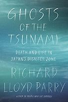 Ghosts of the Tsunami: Death and Life in Japan's Disaster Zone by Richard Lloyd Parry Ghosts of the Tsunami: Death and Life in Japan's Disaster Zone by Richard Lloyd Parry