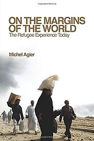 Books on the Refugee Experience - On the Margins of the World by Michel Agier Books on the Refugee Experience - On the Margins of the World by Michel Agier