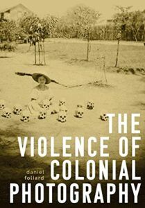 The 2023 British Academy Book Prize for Global Cultural Understanding - The Violence of Colonial Photography by Daniel Foliard