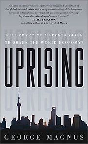 Uprising: Will Emerging Markets Shape or Shake the World Economy? by George Magnus Uprising: Will Emerging Markets Shape or Shake the World Economy? by George Magnus