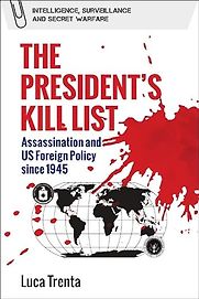 The President’s Kill List: Assassination and US Foreign Policy Since 1945 by Luca Trenta The President’s Kill List: Assassination and US Foreign Policy Since 1945 by Luca Trenta