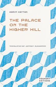 The Palace on the Higher Hill by Karim Kattan & Jeffrey Zuckerman (translator) The Palace on the Higher Hill by Karim Kattan & Jeffrey Zuckerman (translator)