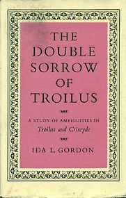 The Double Sorrow of Troilus: A Study of Ambiguities in ‘Troilus and Criseyde’ by Ida L. Gordon The Double Sorrow of Troilus: A Study of Ambiguities in ‘Troilus and Criseyde’ by Ida L. Gordon