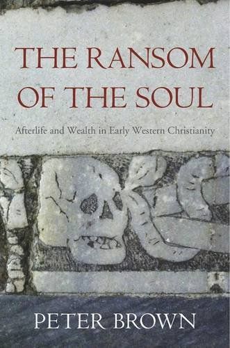The Ransom of the Soul: Afterlife and Wealth in Early Western Christianity by Peter Brown