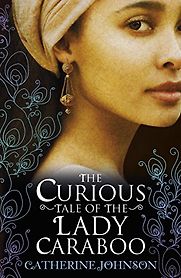 The Curious Tale of the Lady Caraboo by Catherine Johnson The Curious Tale of the Lady Caraboo by Catherine Johnson