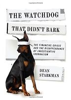 James T Hamilton recommends the best books on the Economics of News - The Watchdog That Didn't Bark: The Financial Crisis and the Disappearance of Investigative Journalism by Dean Starkman James T Hamilton recommends the best books on the Economics of News - The Watchdog That Didn't Bark: The Financial Crisis and the Disappearance of Investigative Journalism by Dean Starkman