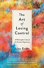 The Art of Losing Control: A Philosopher's Search for Ecstatic Experience by Jules Evans The Art of Losing Control: A Philosopher's Search for Ecstatic Experience by Jules Evans