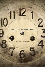 Writing Against Time by Michael Clune Writing Against Time by Michael Clune
