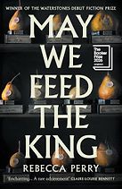 May We Feed the King: A Novel by Rebecca Perry