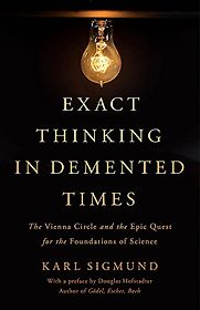 Exact Thinking in Demented Times: The Vienna Circle and the Epic Quest for the Foundations of Science by Karl Sigmund Exact Thinking in Demented Times: The Vienna Circle and the Epic Quest for the Foundations of Science by Karl Sigmund