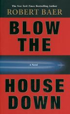 Blow the House Down by Robert Baer Blow the House Down by Robert Baer