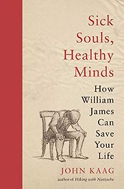 Sick Souls, Healthy Minds: How William James Can Save Your Life by John Kaag Sick Souls, Healthy Minds: How William James Can Save Your Life by John Kaag