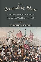 The Expanding Blaze: How the American Revolution Ignited the World, 1775-1848 by Jonathan Israel The Expanding Blaze: How the American Revolution Ignited the World, 1775-1848 by Jonathan Israel