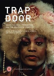 Trap Door: Trans Cultural Production and the Politics of Visibility edited by Reina Gossett, Eric A Stanley and Johanna Burton Trap Door: Trans Cultural Production and the Politics of Visibility edited by Reina Gossett, Eric A Stanley and Johanna Burton