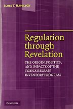 Regulation through Revelation: The Origin, Politics, and Impacts of the Toxics Release Inventory Program by James T Hamilton Regulation through Revelation: The Origin, Politics, and Impacts of the Toxics Release Inventory Program by James T Hamilton