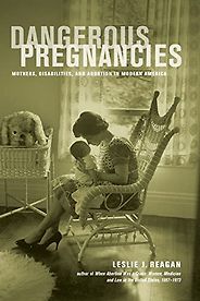 The best books on Menstruation - Dangerous Pregnancies: Mothers, Disabilities, and Abortion in Modern America by Leslie Reagan