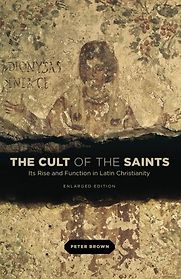 The Cult of the Saints: Its Rise and Function in Latin Christianity by Peter Brown The Cult of the Saints: Its Rise and Function in Latin Christianity by Peter Brown