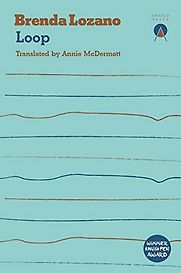 Loop by Brenda Lozano, translated by Annie McDermott Loop by Brenda Lozano, translated by Annie McDermott