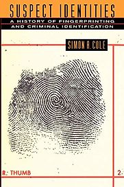 Suspect Identities: A History of Fingerprinting and Criminal Identification by Simon A. Cole Suspect Identities: A History of Fingerprinting and Criminal Identification by Simon A. Cole