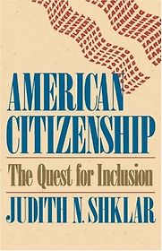 American Citizenship: The Quest for Inclusion by Judith Shklar American Citizenship: The Quest for Inclusion by Judith Shklar