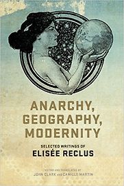 Anarchy, Geography, Modernity by Élisée Reclus Anarchy, Geography, Modernity by Élisée Reclus
