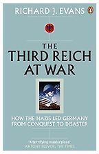 The Third Reich at War: How the Nazis Led Germany from Conquest to Disaster by Richard Evans The Third Reich at War: How the Nazis Led Germany from Conquest to Disaster by Richard Evans