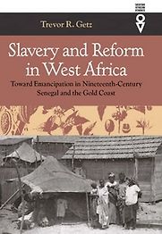 Slavery and Reform in West Africa: Toward Emancipation in Nineteenth-Century Senegal and the Gold Coast by Trevor Getz Slavery and Reform in West Africa: Toward Emancipation in Nineteenth-Century Senegal and the Gold Coast by Trevor Getz