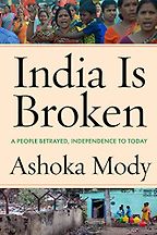 India Is Broken: A People Betrayed, Independence to Today by Ashoka Mody India Is Broken: A People Betrayed, Independence to Today by Ashoka Mody