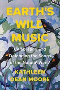 The Best Books For Environmental Learning - Earth's Wild Music: Celebrating and Defending the Songs of the Natural World by Kathleen Dean Moore