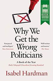 Why We Get the Wrong Politicians by Isabel Hardman Why We Get the Wrong Politicians by Isabel Hardman
